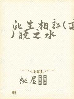 此生相许(高干) 晓之水