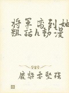 将军脔到她哭h粗话h动漫