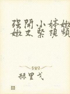 强开小婷嫩苞又嫩又紧视频