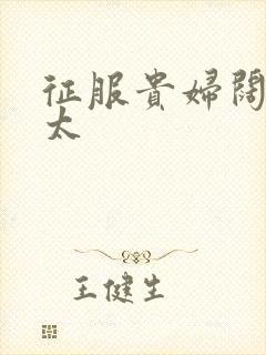 征服贵妇阔太官太