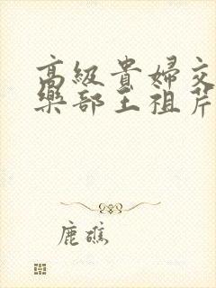 高级贵妇交换俱乐部王祖芹