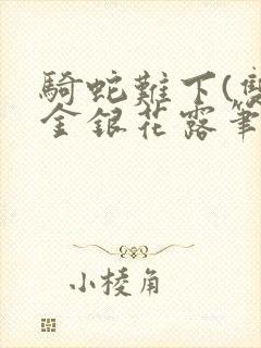 骑蛇难下(双)金银花露笔趣阁