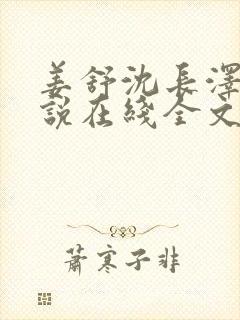 姜舒沈长泽的小说在线全文免费阅读笔趣阁