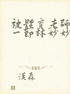 被体育老师c了一节林妙妙