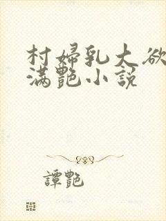 村妇乳大欲乡村满艳小说