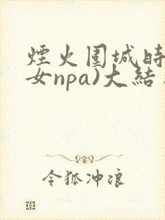 烟火围城时(父女npa)大结局