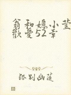 翁和媳小莹浴室欢爱52章