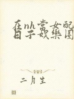 在nh当女配的日子娱乐圈