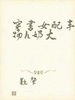 穿书女配丰满尤物h奶大