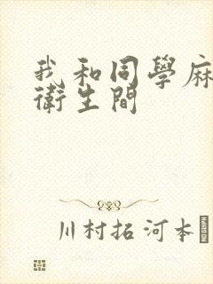 我和同学麻麻在卫生间