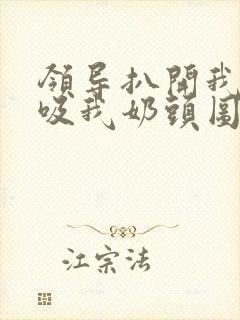 领导扒开我奶罩吸我奶头图片