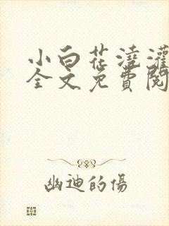 小白花浇灌日常全文免费阅读