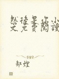 然后是你小说全文免费阅读