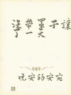 没带罩子让他C了一天