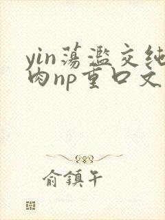 yin荡滥交纯肉np重口文