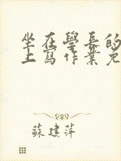 坐在学长的紫根上写作业免费阅读