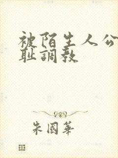 被陌生人公开羞耻调教