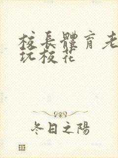 校长体育老师共玩校花