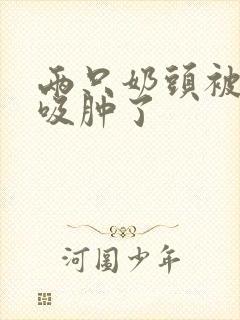 两只奶头被老头吸肿了