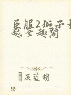 臣服2狮子和卓越笔趣阁