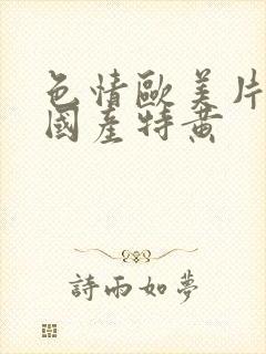 色情欧美片午夜国产特黄