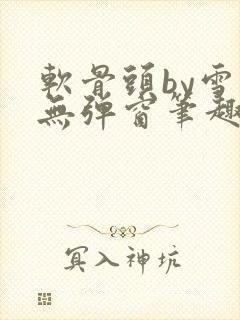 软骨头by雪碧无弹窗笔趣阁