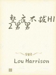 整夜不拔H1V2男男