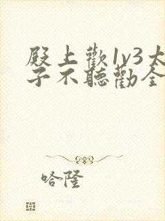 殿上欢1v3太子不听劝全文