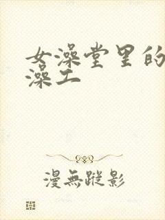 女澡堂里的男搓澡工