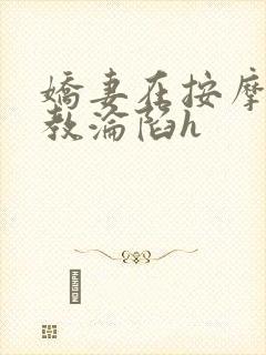 娇妻在按摩师调教沦陷h