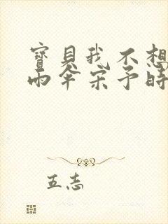 宝贝我不想带小雨伞宋予时