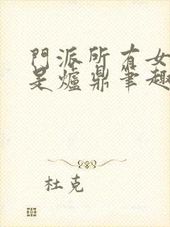 门派所有女子都是炉鼎笔趣阁