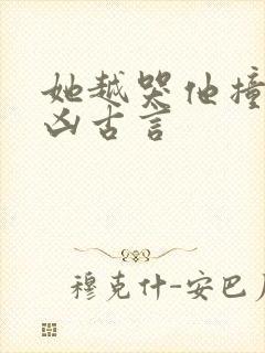 她越哭他撞得越凶古言