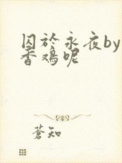 囚于永夜by麦香鸡呢