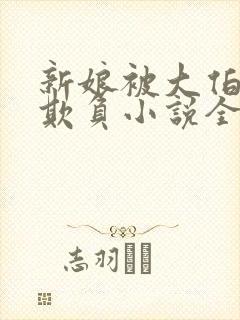 新娘被大伯轮流欺负小说全文免费