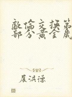 敌伦交换第10部分黄金岁月