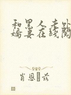 和黑人老外交换娇妻在线阅读