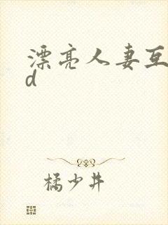 漂亮人妻互换hd