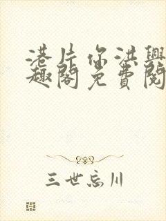 港片你洪兴仔笔趣阁免费阅读全文