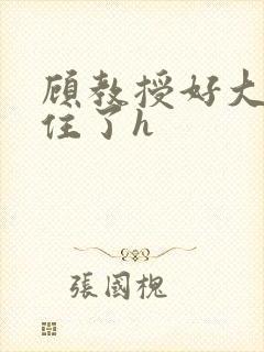 顾教授好大含不住了h