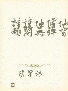 谁让他修仙的笔趣阁无弹窗