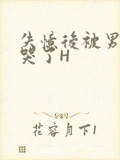 失忆后被男友C哭了H