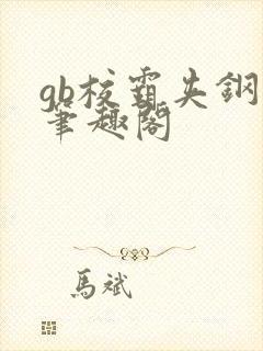 gb校霸夹钢笔笔趣阁