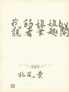 我的姐姐by旁观者笔趣阁免费阅读全文无弹窗