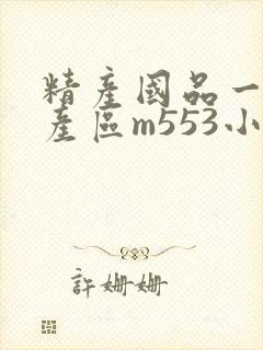 精产国品一二三产区m553小说