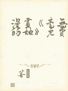 漫画《毫无保留的她》免费阅读