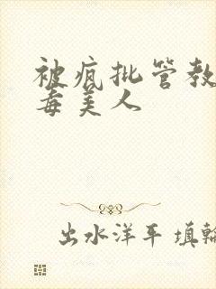 被疯批管教的恶毒美人