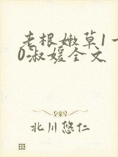 老根嫩草1一40淑媛全文