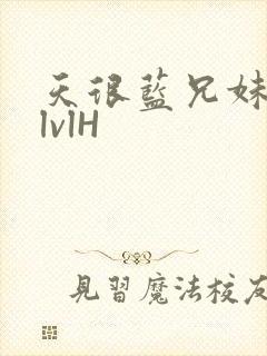 天很蓝兄妹骨科lvlH