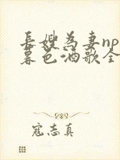 长嫂为妻npn暮色酒歌全文免费阅读笔趣阁